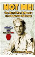 Not Me!: The World War II Memoir of a Reluctant Rifleman