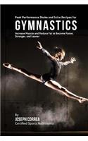 Peak Performance Shake and Juice Recipes for Gymnastics: Increase Muscle and Reduce Fat to Become Faster, Stronger, and Leaner(English)
