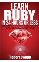 Ruby: Learn Ruby in 24 Hours or Less - A Beginner's Guide To Learning Ruby Programming Now
