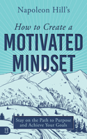 Napoleon Hill's How to Create a Motivated Mindset: Stay on the Path to Purpose and Achieve Your Goals(Official Publication of the Napoleon Hill Foundation)