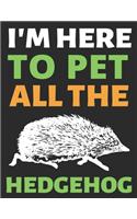 I'm Here To Pet All The Hedgehog: Journal Notebook Gifts for Men Women and Girls - Animal Lover Notebook Journal Diary Large Print (8.5 X 11 Inches) - 100 Pages