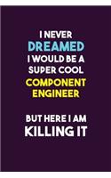 I Never Dreamed I would Be A Super Cool Component Engineer But Here I Am Killing It