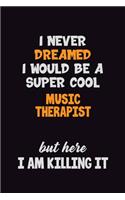 I Never Dreamed I would Be A Super Cool Music Therapist But Here I Am Killing It: 6x9 120 Pages Career Pride Motivational Quotes Blank Lined Job Notebook Journal