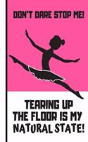 Don't Dare Stop Me (Tearing Up The Floor Is My Natural State): Nice Dancing Ballet Writing Gift - Dance Journal for Girls, Teens and Students