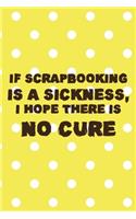 If Scrapbooking Is A Sickness, I Hope There IS No Cure: Scrapbook Notebook Journal Composition Blank Lined Diary Notepad 120 Pages Paperback Yellow