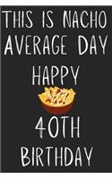 This Is Nacho Average Day Happy 40th Birthday: Funny 40th Birthday Gift Nacho Pun Journal / Notebook / Diary (6 x 9 - 110 Blank Lined Pages)
