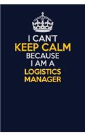 I Can't Keep Calm Because I Am A Logistics Manager: Career journal, notebook and writing journal for encouraging men, women and kids. A framework for building your career.