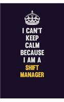 I Can't Keep Calm Because I Am A Shift Manager