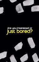 Are You Interested Or Just Bored?