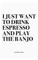 I Just Want To Drink Espresso And Play The Banjo: A 6x9 Inch Diary Notebook Journal With A Bold Text Font Slogan On A Matte Cover and 120 Blank Lined Pages Makes A Great Alternative To A Card