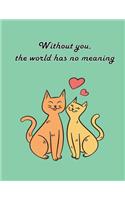 Without you, the world has no meaning: Cat In Love On The Dark Green Cover This Sketch Pad notebook has 110 blank pages, Dark Green paper, Sketch, Draw and Paint(7 Cat in Love on the Heart)