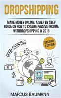 Dropshipping: Dropshipping: Make Money Online: A Step by Step Guide on How to Create Passive Income with Dropshipping in 2018. Second Edition
