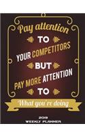 2019 Weekly Planner: Pay Attention To Your Competitors But Pay More Attention To What You're Doing: Weekly Calendar Book 2019, Weekly/Monthly/Yearly Calendar Journal, La