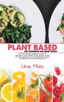 Plant Based Diet Cookbook For Smart People: 50 Plant Based Healthy recipes to jumpstart your health. Quick & Easy meals for busy people to lose weight fast, regain confidence and reset metabol