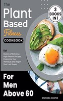 The Plant-Based Fitness Cookbook for Men Above 60 [3 in 1]