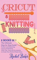 Cricut And Knitting For Beginners: 2 BOOKS IN 1: The Ultimate Step-by-Step Guide To Start and Mastering Cricut and Knitting With Tips, Tools and Accessories to Create Your Perfect Pro