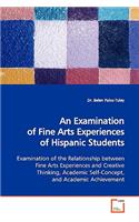 Examination of Fine Arts Experiences of Hispanic Students Examination of the Relationship Between Fine Arts Experiences and Creative Thinking, Academic Self-Concept, and Academic Achievement