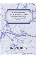 A Complete Index to the Statutes at Large from Magna Charta to the Tenth Year of George III. Inclusive: (English)
