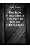 Der Jude in Den Deutschen Dichtungen Des 15,16 Und 17 Jahrhundertes