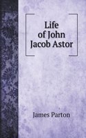 Life of John Jacob Astor. To Which is Appended a Copy of his Last Will: (Biography Books)