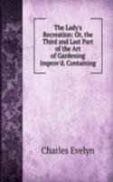 Lady's Recreation: Or, the Third and Last Part of the Art of Gardening Improv'd. Containing
