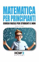 Matematica Per Principianti: Corso Facile per Studenti e Non