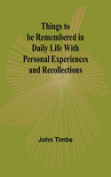 Things to be Remembered in Daily Life With Personal Experiences and Recollections
