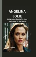 Angelina Jolie: A Life in the Spotlight- From Hollywood to the World