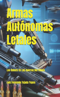 Armas Autónomas Letales: Los Robots En Las Guerras Del Futuro