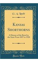 Kansas Shorthorns: A History of the Breed in the State from 1857 to 1920 (Classic Reprint)