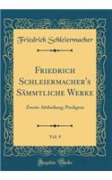 Friedrich Schleiermacher's SÃ¤mmtliche Werke, Vol. 9: Zweite Abtheilung; Predigten (Classic Reprint): Zweite Abtheilung; Predigten (Classic Reprint)