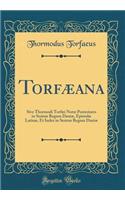 Torfæana: Sive Thormodi Torfæi Notæ Posteriores in Seriem Regum Daniæ, Epistolæ Latinæ, Et Index in Seriem Regum Daniæ (Classic Reprint)