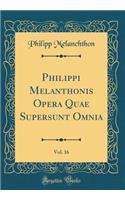 Philippi Melanthonis Opera Quae Supersunt Omnia, Vol. 16 (Classic Reprint)