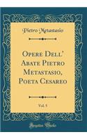 Opere Dell' Abate Pietro Metastasio, Poeta Cesareo, Vol. 5 (Classic Reprint)
