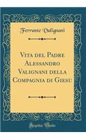 Vita del Padre Alessandro Valignani della Compagnia di Giesu (Classic Reprint)