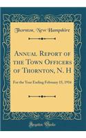 Annual Report of the Town Officers of Thornton, N. H: For the Year Ending February 15, 1916 (Classic Reprint): For the Year Ending February 15, 1916 (Classic Reprint)