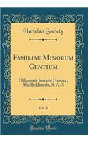 Familiae Minorum Centium, Vol. 1: Diligentiï¿½ Josephi Hunter, Sheffieldiensis, S. A. S (Classic Reprint): Diligentiï¿½ Josephi Hunter, Sheffieldiensis, S. A. S (Classic Reprint)