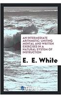 Intermediate Arithmetic, Uniting Mental and Written Exercises in a Natural System of Instruction