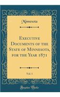 Executive Documents of the State of Minnesota, for the Year 1871, Vol. 1 (Classic Reprint)