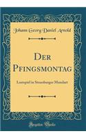Der Pfingsmontag: Lustspiel in Strassburger Mundart (Classic Reprint)