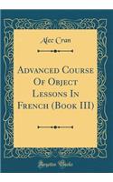 Advanced Course of Object Lessons in French (Book III) (Classic Reprint)