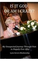Is It God or Am I Crazy? My Unexpected Journey Through Pain to Happily Ever After