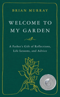 Welcome to My Garden: A Father's Gift of Reflections, Life Lessons, and Advice