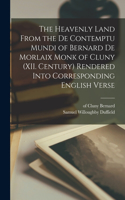 Heavenly Land From the De Contemptu Mundi of Bernard De Morlaix Monk of Cluny (XII. Century) Rendered Into Corresponding English Verse