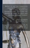 Report of the Tax Commission Created by Act of March 1, 1899, to Inquire Into the System of Laws ... Affecting the Raising of Public Revenue and the Disbursement Thereof