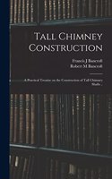 Tall Chimney Construction; a Practical Treatise on the Construction of Tall Chimney Shafts ..