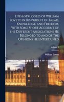 Life & Struggles of William Lovett in his Pursuit of Bread, Knowledge, and Freedom, With Some Short Account of the Different Associations he Belonged to and of the Opinions he Entertained; Volume 2