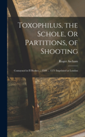 Toxophilus, the Schole, Or Partitions, of Shooting