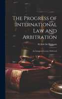 Progress of International law and Arbitration; an Inaugural Lecture Delivered