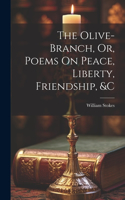 Olive-Branch, Or, Poems On Peace, Liberty, Friendship, &c
